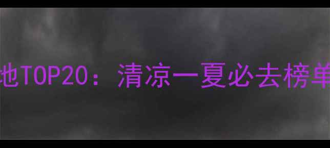 图片 国内避暑胜地TOP20：清凉一夏必去榜单及深度攻略
