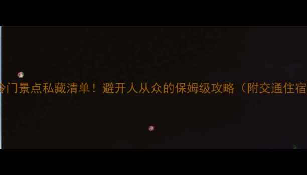 图片 国外小众冷门景点私藏清单！避开人从众的保姆级攻略（附交通住宿全攻略）2