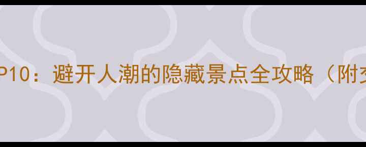 图片 国外小众秘境TOP10：避开人潮的隐藏景点全攻略（附交通住宿指南）1