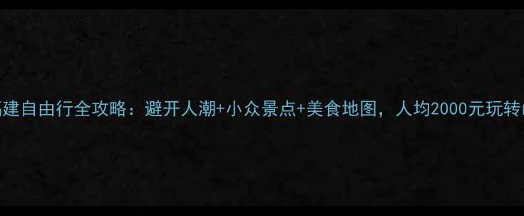 图片 国庆7天福建自由行全攻略：避开人潮+小众景点+美食地图，人均2000元玩转山海人文2