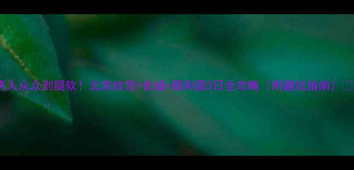 图片 国庆人从众到腿软！北京故宫+长城+颐和园3日全攻略（附避坑指南）🔥🚩2