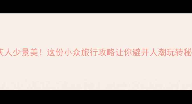 图片 国庆人少景美！这份小众旅行攻略让你避开人潮玩转秘境1