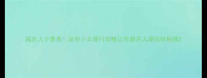 图片 国庆人少景美！这份小众旅行攻略让你避开人潮玩转秘境2