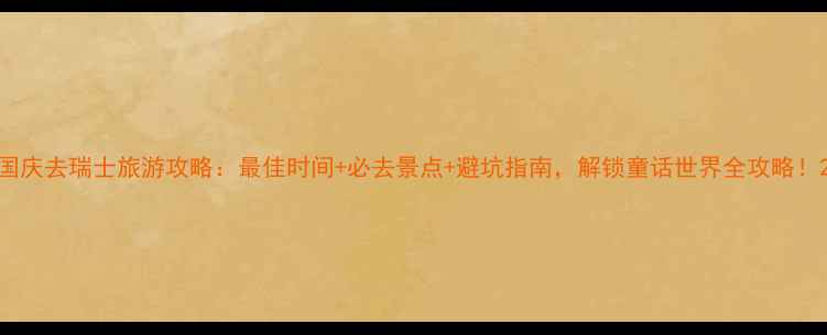 图片 国庆去瑞士旅游攻略：最佳时间+必去景点+避坑指南，解锁童话世界全攻略！2