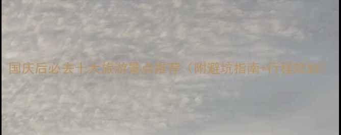图片 国庆后必去十大旅游景点推荐（附避坑指南+行程规划）
