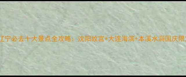 图片 国庆节辽宁必去十大景点全攻略：沈阳故宫+大连海滨+本溪水洞国庆限定玩法2