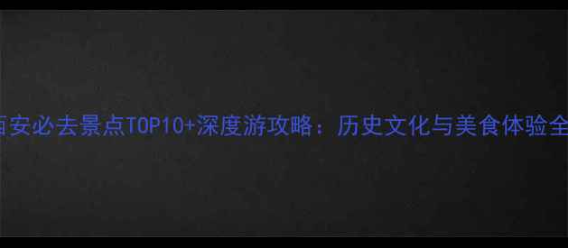 图片 国庆西安必去景点TOP10+深度游攻略：历史文化与美食体验全攻略1