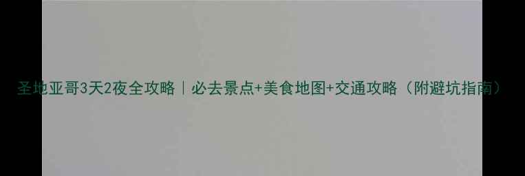 图片 圣地亚哥3天2夜全攻略｜必去景点+美食地图+交通攻略（附避坑指南）