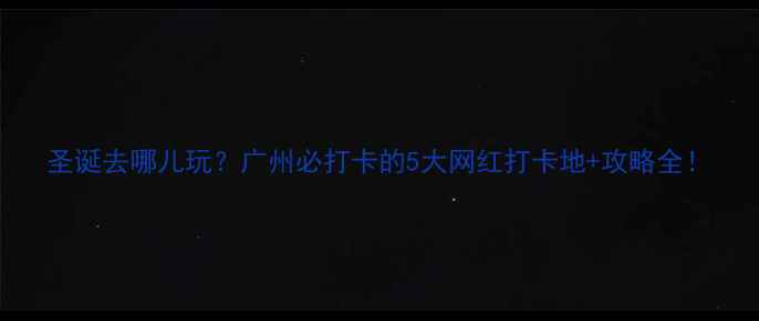 图片 圣诞去哪儿玩？广州必打卡的5大网红打卡地+攻略全！