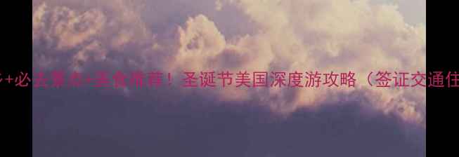 圣诞老人家乡必去景点美食推荐圣诞节美国深度游攻略签证交通住宿全攻略