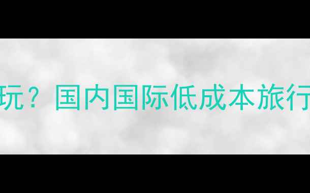 图片 坐飞机去哪里好玩？国内国际低成本旅行攻略+避坑指南1