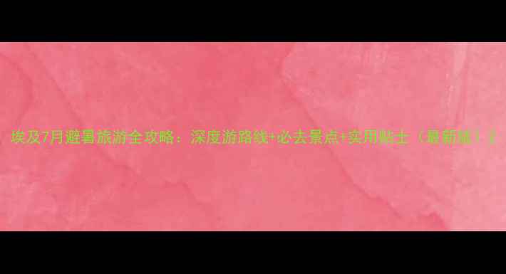 图片 埃及7月避暑旅游全攻略：深度游路线+必去景点+实用贴士（最新版）2