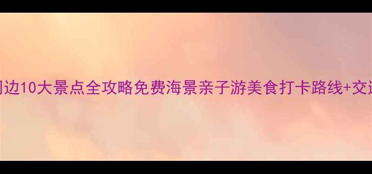 图片 基湖沙滩周边10大景点全攻略免费海景亲子游美食打卡路线+交通住宿指南