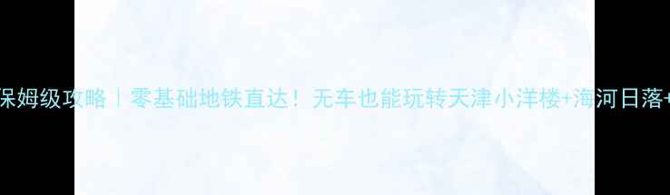 塘沽一日游保姆级攻略零基础地铁直达无车也能玩转天津小洋楼海河日落网红图书馆