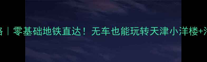 图片 塘沽一日游保姆级攻略｜零基础地铁直达！无车也能玩转天津小洋楼+海河日落+网红图书馆1