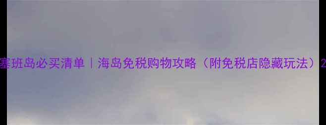 图片 塞班岛必买清单｜海岛免税购物攻略（附免税店隐藏玩法）2