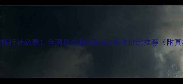 图片 境外游选旅行社必看！全网最全避坑指南+高性价比推荐（附真实评价）