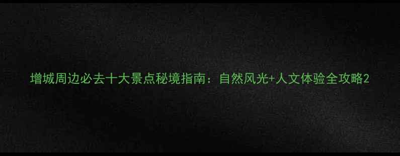 图片 增城周边必去十大景点秘境指南：自然风光+人文体验全攻略2