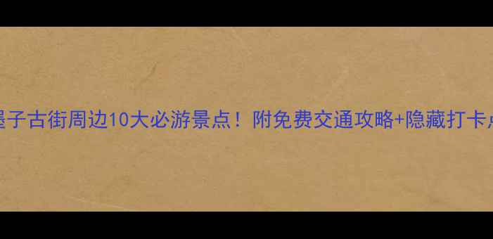 图片 墨子古街周边10大必游景点！附免费交通攻略+隐藏打卡点