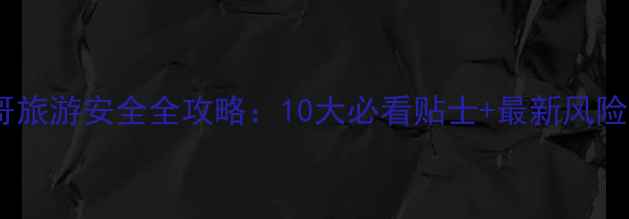 图片 墨西哥旅游安全全攻略：10大必看贴士+最新风险预警1
