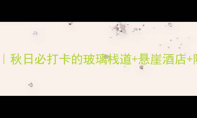 图片 壶关太行山大峡谷保姆级攻略｜秋日必打卡的玻璃栈道+悬崖酒店+隐藏机位，附交通住宿全指南2