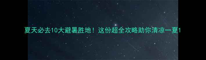 图片 夏天必去10大避暑胜地！这份超全攻略助你清凉一夏1