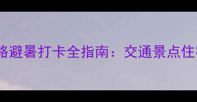 图片 夏季仙女山必去攻略避暑打卡全指南：交通景点住宿美食一网打尽！1