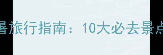 图片 夏季北方避暑旅行指南：10大必去景点+玩法攻略1