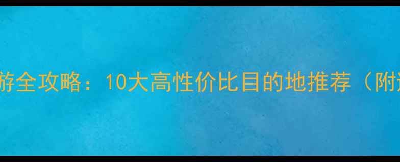 图片 夏季避暑旅游全攻略：10大高性价比目的地推荐（附避坑指南）2