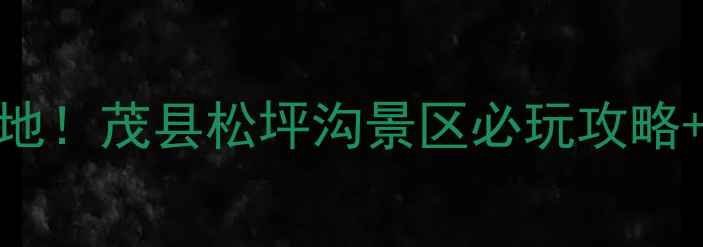 图片 夏季避暑胜地！茂县松坪沟景区必玩攻略+天气指南全