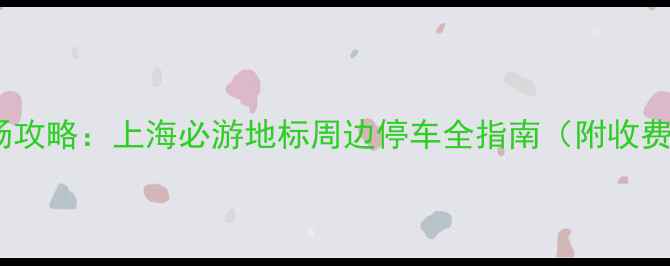 图片 外滩风景区停车场攻略：上海必游地标周边停车全指南（附收费路线避坑指南）1