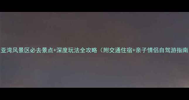 图片 大亚湾风景区必去景点+深度玩法全攻略（附交通住宿+亲子情侣自驾游指南）