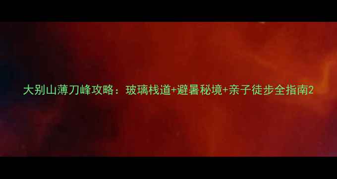 大别山薄刀峰攻略玻璃栈道避暑秘境亲子徒步全指南