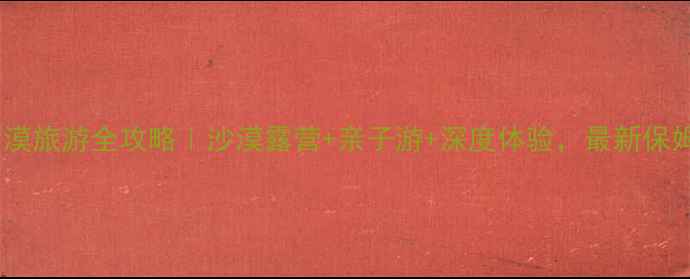 图片 大古城沙漠旅游全攻略｜沙漠露营+亲子游+深度体验，最新保姆级指南2