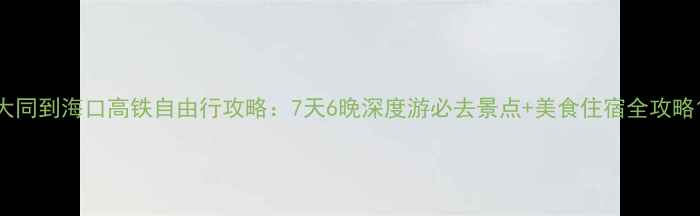 图片 大同到海口高铁自由行攻略：7天6晚深度游必去景点+美食住宿全攻略1