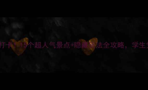 图片 大学城周边必打卡！15个超人气景点+隐藏玩法全攻略，学生党周末游指南2