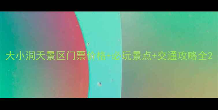 图片 大小洞天景区门票价格+必玩景点+交通攻略全2