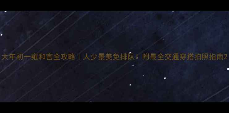 图片 大年初一雍和宫全攻略｜人少景美免排队！附最全交通穿搭拍照指南2