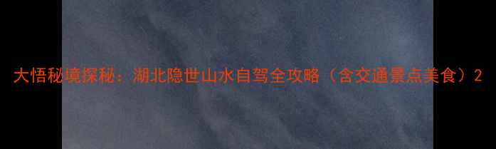 大悟秘境探秘湖北隐世山水自驾全攻略含交通景点美食