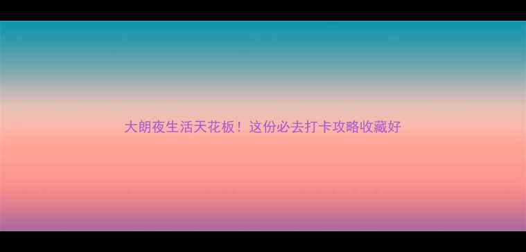 大朗夜生活天花板这份必去打卡攻略收藏好