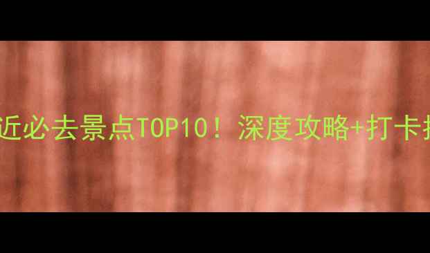 图片 大汗行宫附近必去景点TOP10！深度攻略+打卡指南+交通全