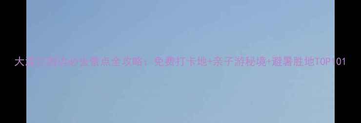 图片 大渡口周边必去景点全攻略：免费打卡地+亲子游秘境+避暑胜地TOP101