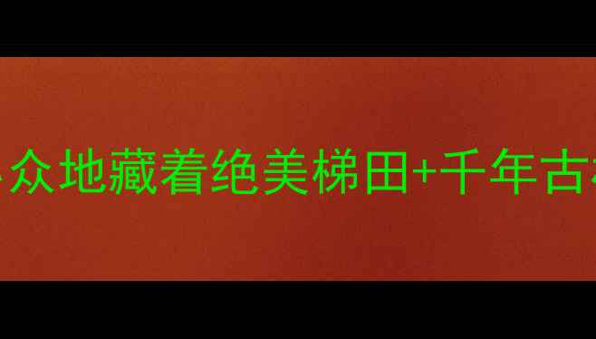 图片 大滩镇必打卡景点！这个冷门小众地藏着绝美梯田+千年古村+玻璃观景台（附避暑攻略）1