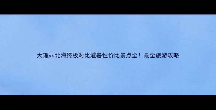 图片 大理vs北海终极对比避暑性价比景点全！最全旅游攻略