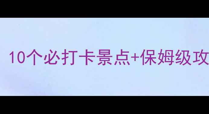图片 大理周边游天花板！10个必打卡景点+保姆级攻略（附拍照指南）2