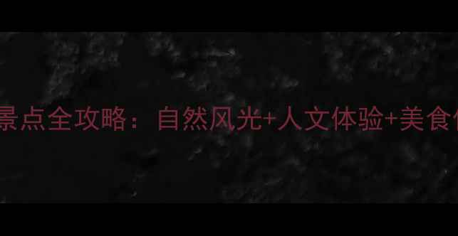 大理山庄必去景点全攻略自然风光人文体验美食住宿一网打尽