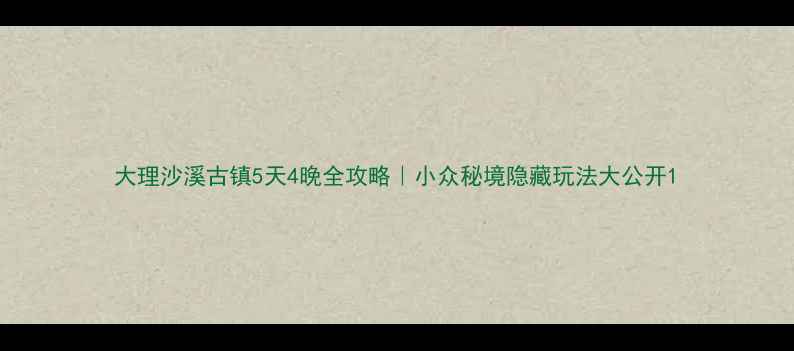 图片 大理沙溪古镇5天4晚全攻略｜小众秘境隐藏玩法大公开1