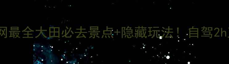 图片 大田旅游攻略｜全网最全大田必去景点+隐藏玩法！自驾2h直达的宝藏小众地1