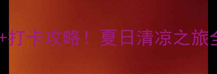 图片 大茅山风景区避暑必玩项目+打卡攻略！夏日清凉之旅全攻略（附交通门票美食）1