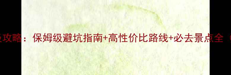 大西北跟团游保姆级攻略保姆级避坑指南高性价比路线必去景点全附最新跟团报价